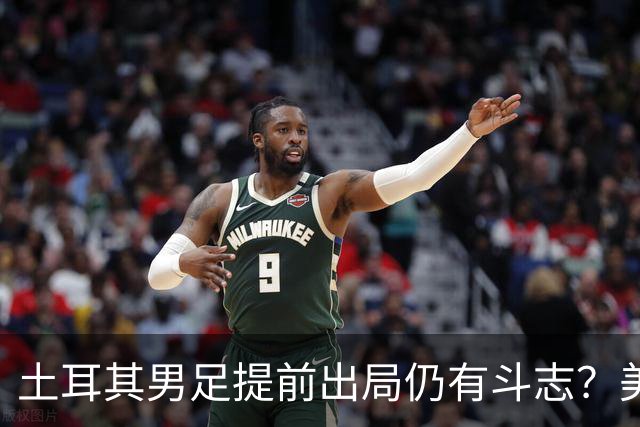 土耳其男足提前出局仍有斗志？美国队已稳获小组第一！