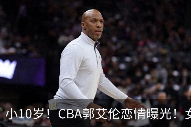 小10岁！CBA郭艾伦恋情曝光！女方23岁，颜值不俗，还是篮球网红