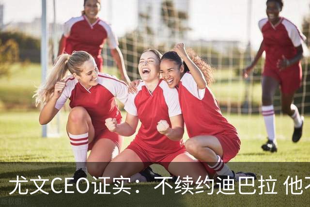尤文CEO证实：不续约迪巴拉 他不再是球队的核心