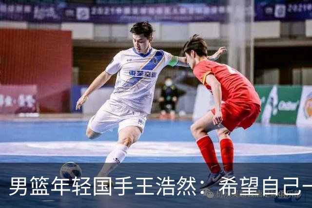 男篮年轻国手王浩然：希望自己一年比一年强