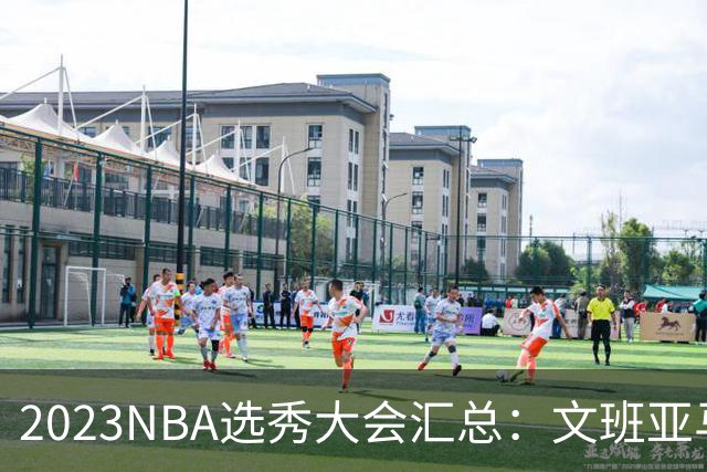 2023NBA选秀大会汇总：文班亚马状元 米勒榜眼
